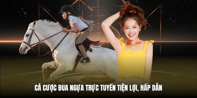 Cá cược đua ngựa trực tuyến tiện lợi, hấp dẫn 