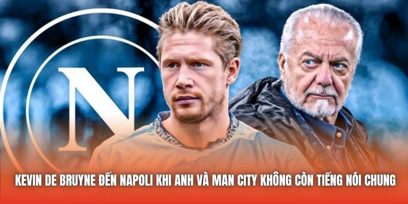 Kevin De Bruyne đến Napoli khi anh và Man City không còn tiếng nói chung