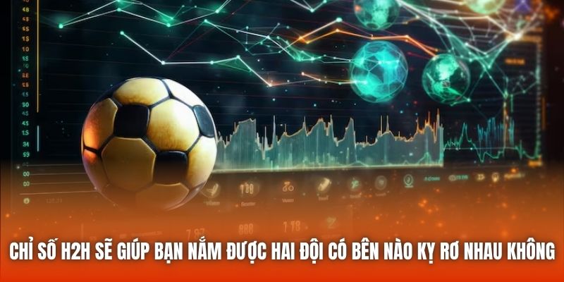 Chỉ số H2H sẽ giúp bạn nắm được hai đội có bên nào kỵ rơ nhau không