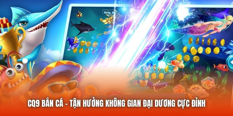 Ma lực chinh phục bet thủ của CQ9 bắn cá