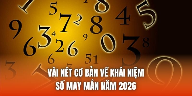Vài nét cơ bản về khái niệm số may mắn năm 2026