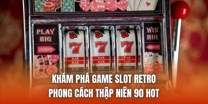 Khám Phá Game Slot Retro Phong Cách Thập Niên 90 Hot