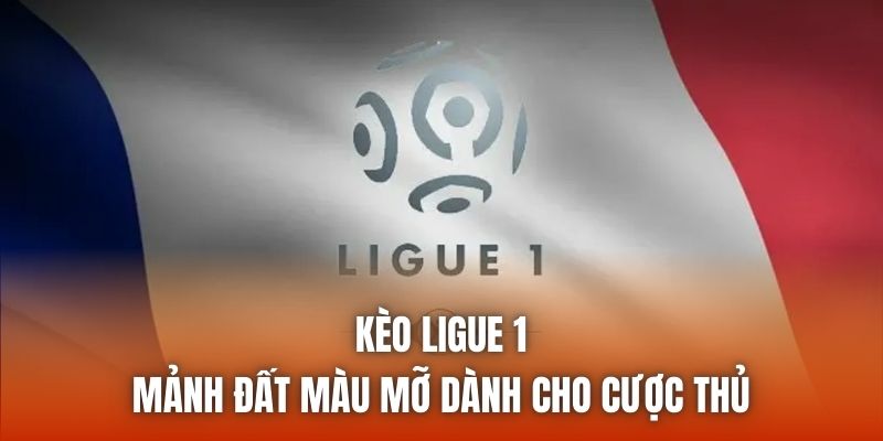 Kèo Ligue 1 - Mảnh Đất Màu Mỡ Dành Cho Cược Thủ