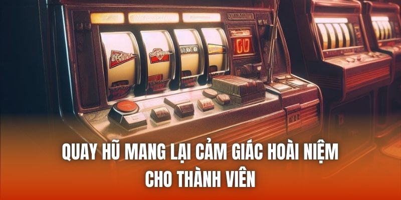 Quay hũ mang lại cảm giác hoài niệm cho thành viên